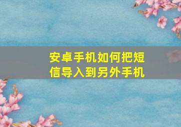 安卓手机如何把短信导入到另外手机