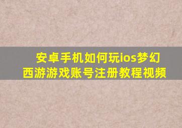 安卓手机如何玩ios梦幻西游游戏账号注册教程视频