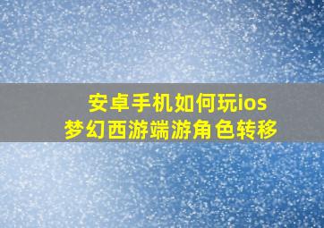 安卓手机如何玩ios梦幻西游端游角色转移