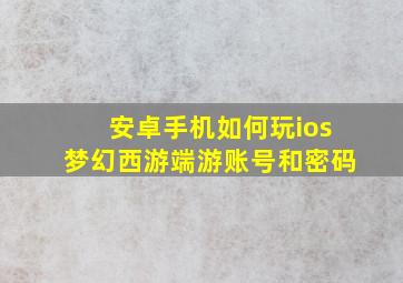 安卓手机如何玩ios梦幻西游端游账号和密码