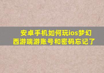 安卓手机如何玩ios梦幻西游端游账号和密码忘记了