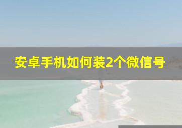 安卓手机如何装2个微信号