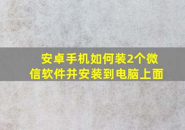 安卓手机如何装2个微信软件并安装到电脑上面