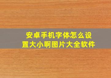 安卓手机字体怎么设置大小啊图片大全软件