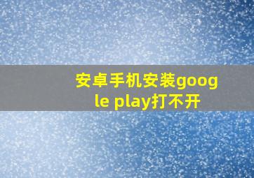 安卓手机安装google play打不开