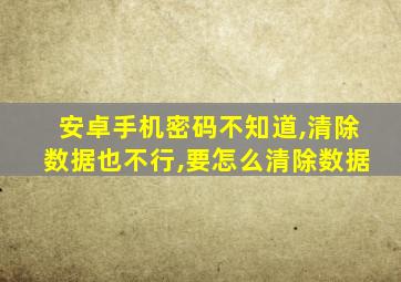 安卓手机密码不知道,清除数据也不行,要怎么清除数据