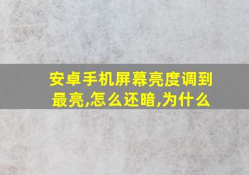 安卓手机屏幕亮度调到最亮,怎么还暗,为什么