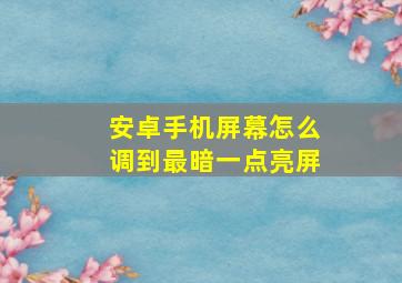 安卓手机屏幕怎么调到最暗一点亮屏