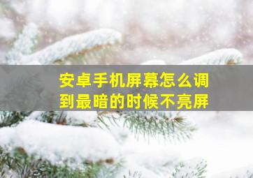 安卓手机屏幕怎么调到最暗的时候不亮屏