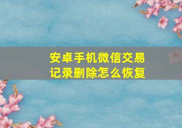 安卓手机微信交易记录删除怎么恢复