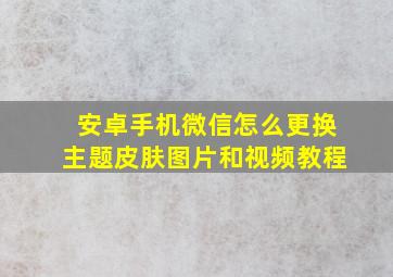 安卓手机微信怎么更换主题皮肤图片和视频教程