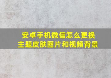 安卓手机微信怎么更换主题皮肤图片和视频背景