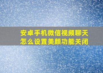 安卓手机微信视频聊天怎么设置美颜功能关闭