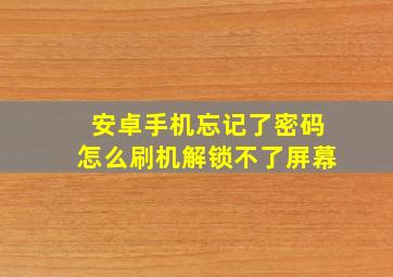 安卓手机忘记了密码怎么刷机解锁不了屏幕