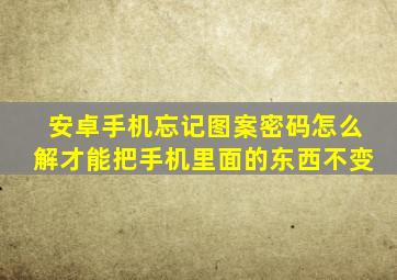 安卓手机忘记图案密码怎么解才能把手机里面的东西不变