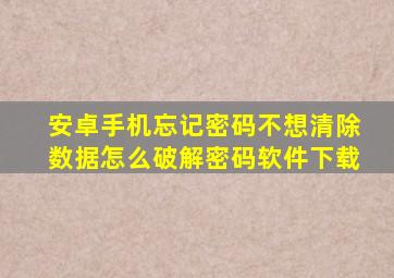 安卓手机忘记密码不想清除数据怎么破解密码软件下载