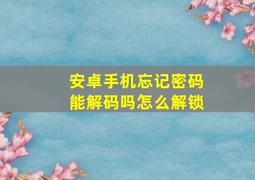 安卓手机忘记密码能解码吗怎么解锁