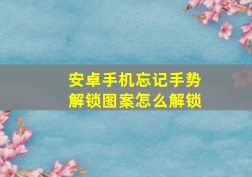 安卓手机忘记手势解锁图案怎么解锁