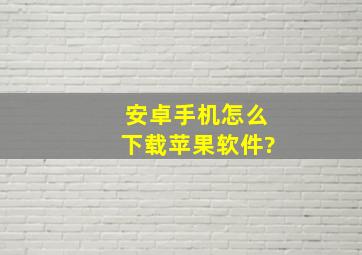 安卓手机怎么下载苹果软件?