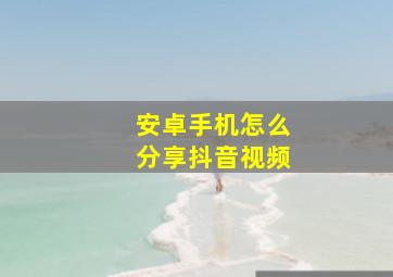 安卓手机怎么分享抖音视频