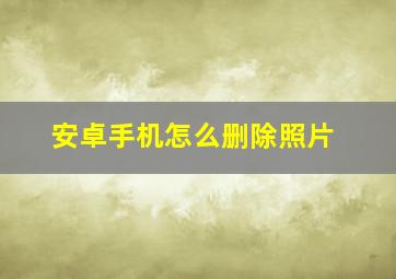 安卓手机怎么删除照片