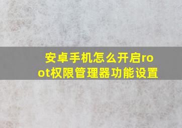 安卓手机怎么开启root权限管理器功能设置