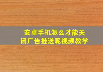 安卓手机怎么才能关闭广告推送呢视频教学