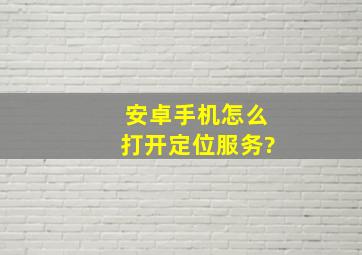 安卓手机怎么打开定位服务?