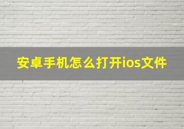 安卓手机怎么打开ios文件