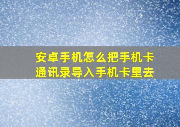 安卓手机怎么把手机卡通讯录导入手机卡里去