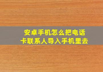 安卓手机怎么把电话卡联系人导入手机里去