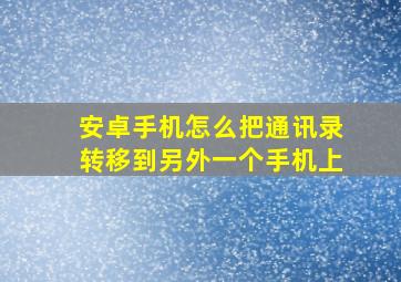 安卓手机怎么把通讯录转移到另外一个手机上