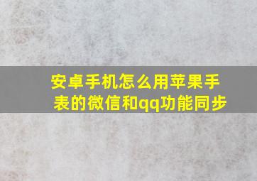 安卓手机怎么用苹果手表的微信和qq功能同步