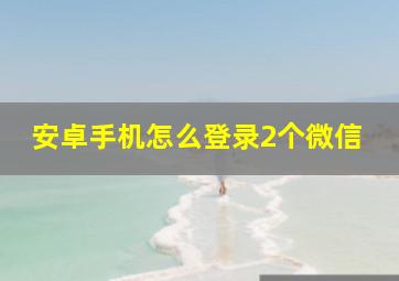 安卓手机怎么登录2个微信