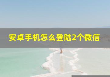 安卓手机怎么登陆2个微信