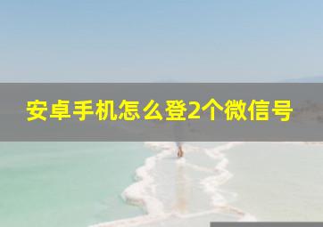 安卓手机怎么登2个微信号