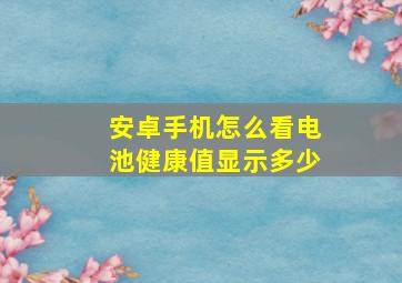 安卓手机怎么看电池健康值显示多少