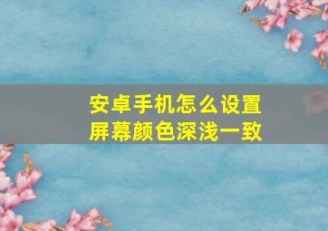 安卓手机怎么设置屏幕颜色深浅一致