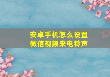 安卓手机怎么设置微信视频来电铃声