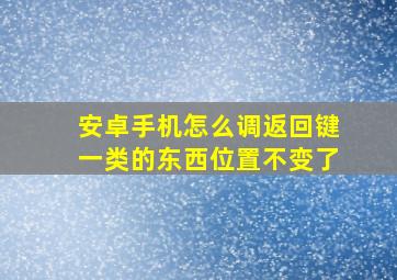 安卓手机怎么调返回键一类的东西位置不变了