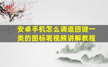 安卓手机怎么调返回键一类的图标呢视频讲解教程