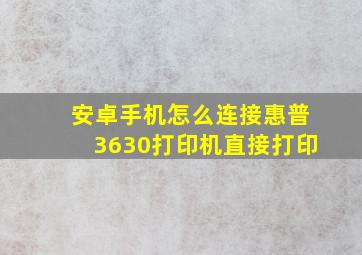 安卓手机怎么连接惠普3630打印机直接打印