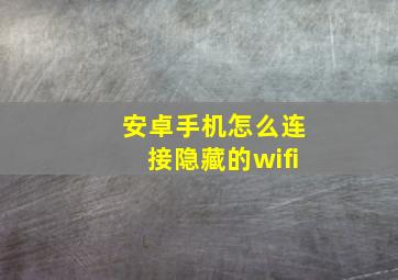 安卓手机怎么连接隐藏的wifi