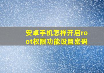 安卓手机怎样开启root权限功能设置密码