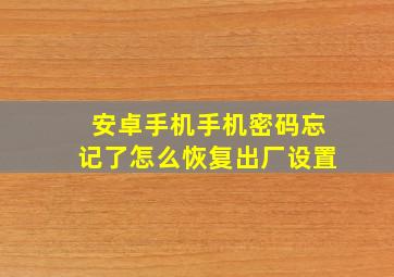 安卓手机手机密码忘记了怎么恢复出厂设置