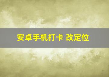 安卓手机打卡 改定位