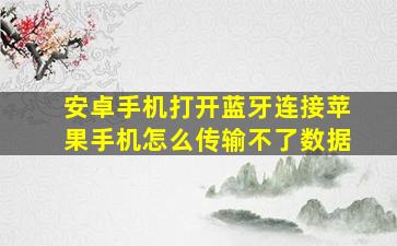 安卓手机打开蓝牙连接苹果手机怎么传输不了数据