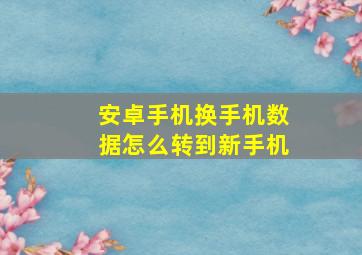 安卓手机换手机数据怎么转到新手机