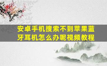 安卓手机搜索不到苹果蓝牙耳机怎么办呢视频教程