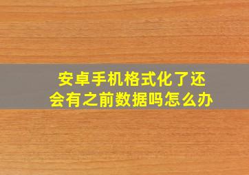 安卓手机格式化了还会有之前数据吗怎么办